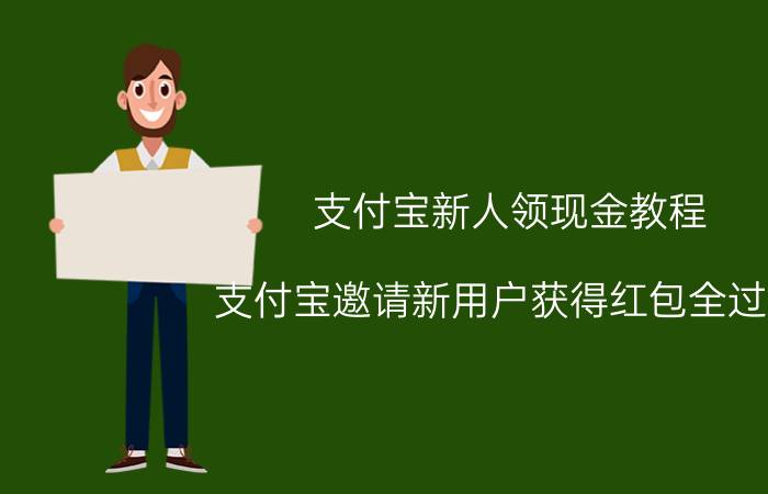 支付宝新人领现金教程 支付宝邀请新用户获得红包全过程？